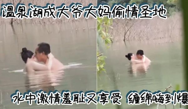 温泉湖成大爷大妈偷情圣地 水中激情羞耻又享受 缠