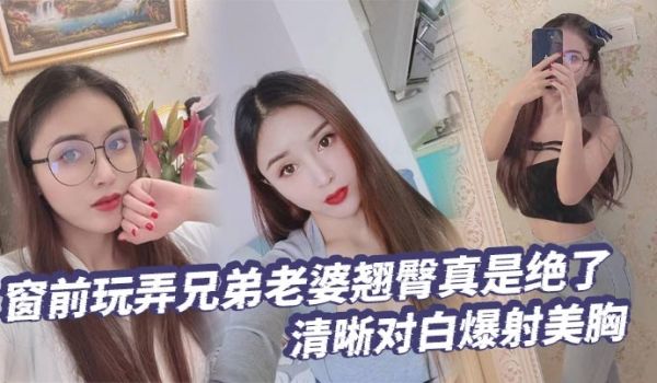 【绿帽奴】窗前玩弄兄弟老婆翘臀真是绝了清晰对白爆