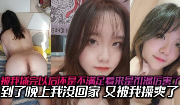 被我插完以后还是不满足看来是饥渴厉害了，到了晚上