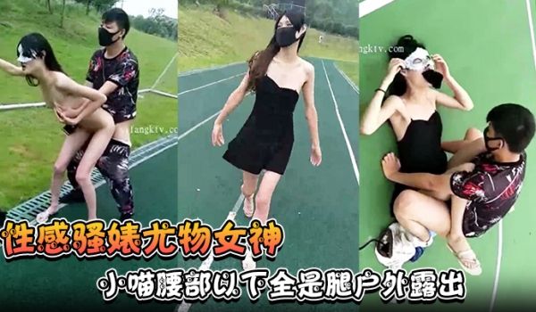 【性感骚婊尤物女神】小喵腰部以下全是腿户外露出操