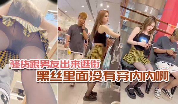 骚货跟男友出来逛街黑丝里面没有穿内内啊