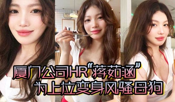 厦门公司HR蒋茹涵为上位变身风骚母狗在酒店被我无