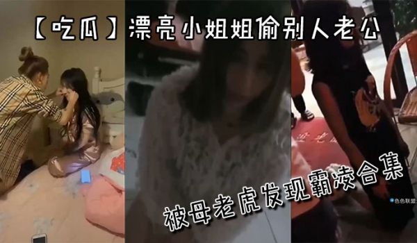 【吃瓜】漂亮小姐姐偷别人老公被母老虎发现霸凌合集