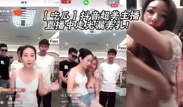 【吃瓜】抖音超美主播直播中走光漏美乳！