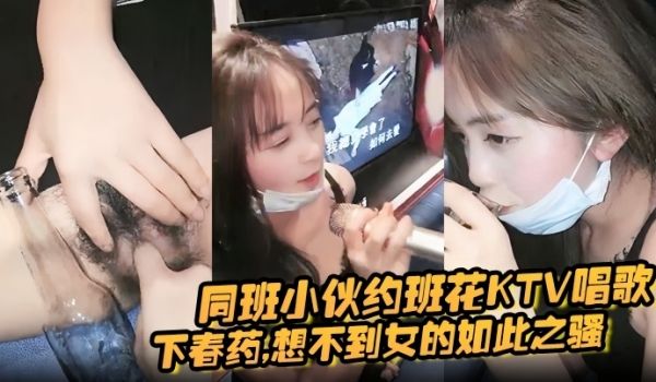 同班小伙约班花KTV唱歌,下春药,想不到女的如此
