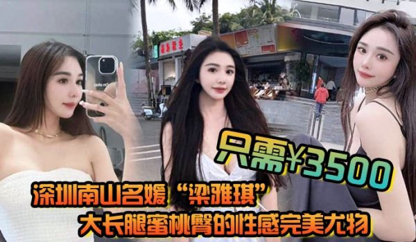 深圳南山名媛梁雅琪大长腿蜜桃臀的性感完美尤物只需