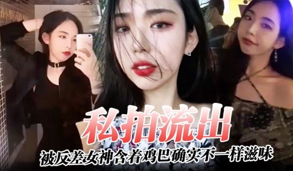 私拍流出被反差女神含着鸡巴确实不一样滋味深喉过后