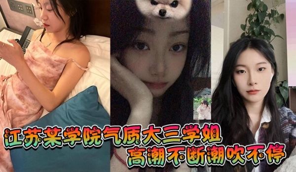 江苏某学院气质大三学姐！高潮不断潮吹不停，这才是