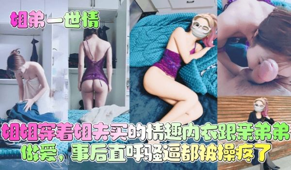【姐弟一世情】姐姐穿着姐夫买的情趣内衣跟亲弟弟做