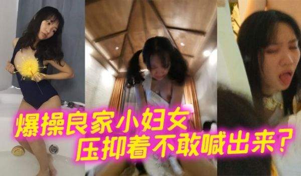 爆操良家小妇女 压抑着不敢喊出来？