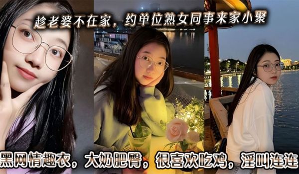 趁老婆不在家，约单位熟女同事来家小聚。黑网情趣衣