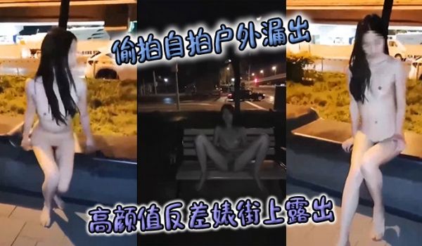偷拍自拍户外漏出高颜值反差婊街上露出