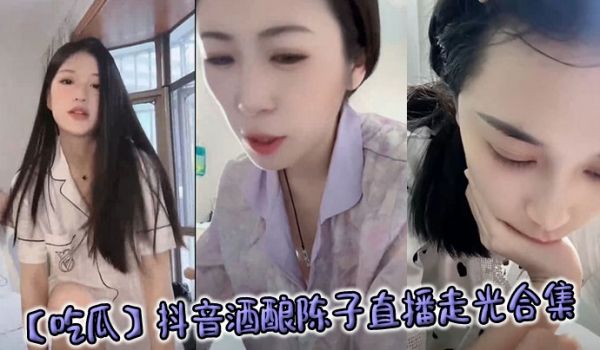 【吃瓜】抖音酒酿陈子直播走光合集