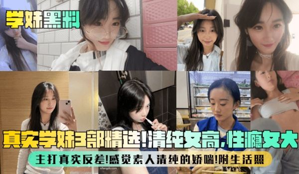 【学妹黑料】真实学妹3部精选！清纯女高，性瘾女大