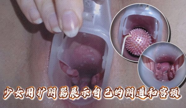 高清拍摄少女用扩阴器展示自己的阴道和宫颈