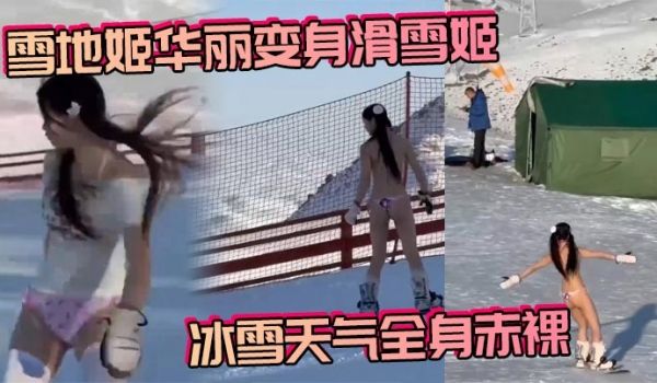雪地姬华丽变身滑雪姬 冰雪天气全身赤裸，真是一生