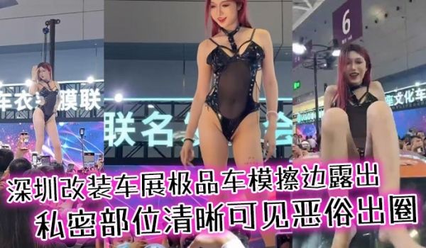 深圳改装车展极品车模擦边露出，私密部位清晰可见恶