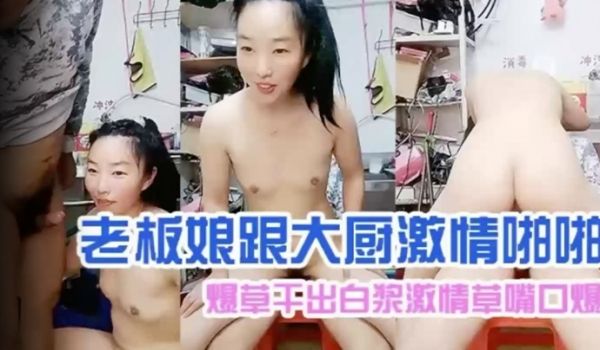 【老板娘跟大厨激情啪啪】爆草干出白浆激情草嘴口爆
