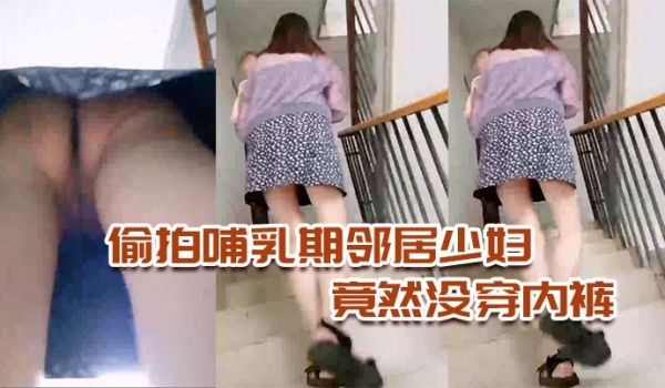 偷拍哺乳期邻居少妇竟然没穿内裤太骚了