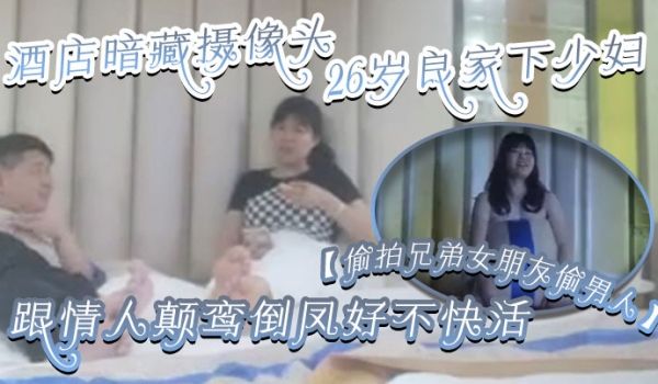 偷拍兄弟女朋友偷男人酒店暗藏摄像头26岁良家下少