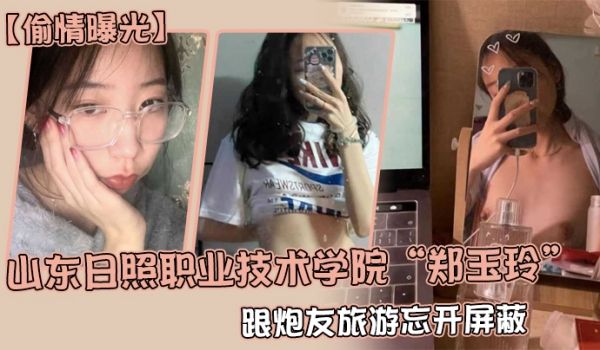 偷情曝光山东日照职业技术学院郑玉玲跟炮友旅游忘开