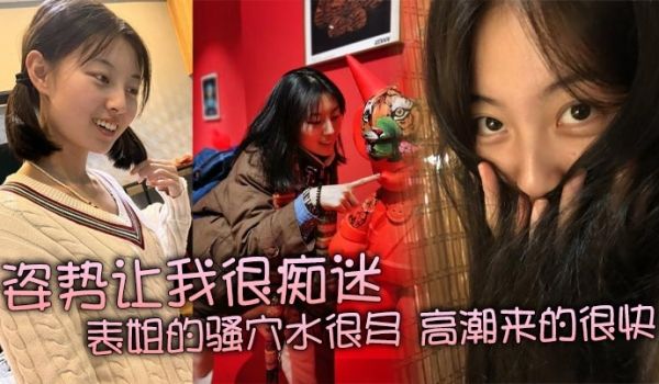 姿势让我很痴迷，表姐的骚穴水很多，高潮来的很快，