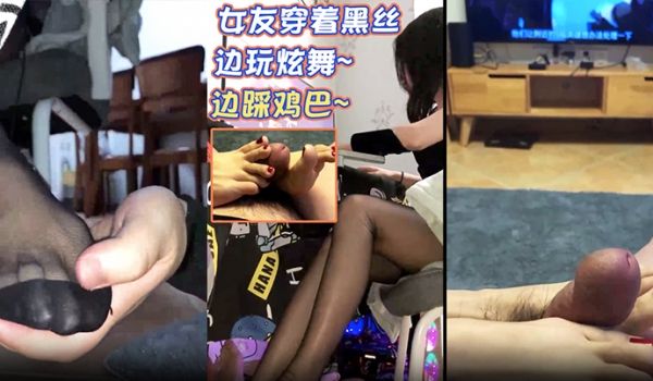 情侣自拍女友穿着黑丝边玩炫舞边踩鸡