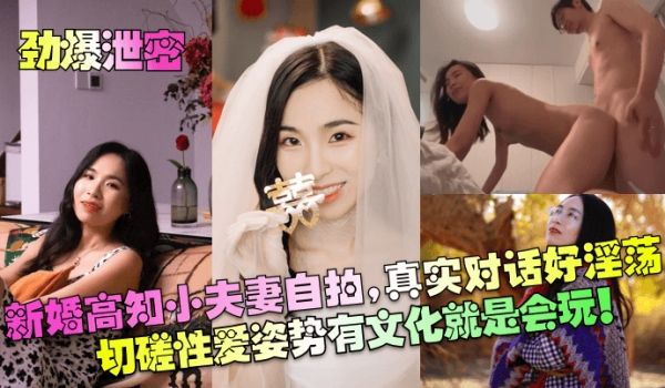 【劲爆泄密】新婚高知小夫妻自拍，真实对话好淫荡！