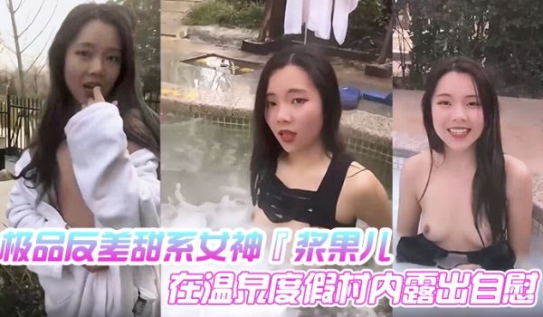 极品反差甜系女神『浆果儿』在温泉度假村内露出自慰