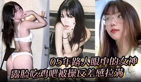 05年路人眼中的女神，露脸吃鸡吧被操反差感拉满，
