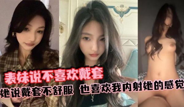 表妹说不喜欢戴套，她说戴套不舒服，也喜欢我内射她