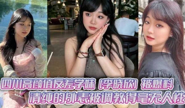 四川高颜值反差学妹【李晓欣】被爆料，清纯的外表被