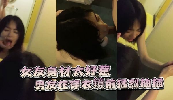 女友身材太好惹的男友在穿衣镜前猛烈抽插