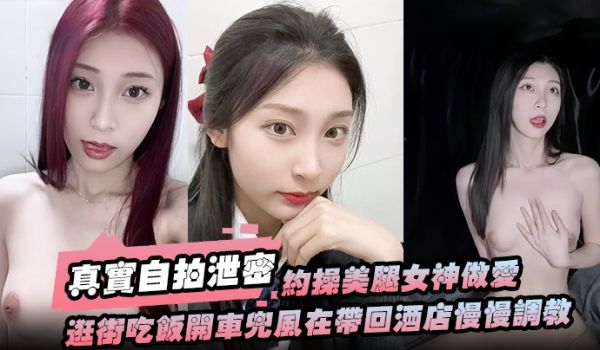 【真实自拍泄密】约操美腿女神做爱要一步步来先逛街