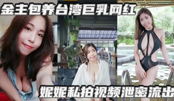 金主包养台湾巨乳网红妮妮私拍视频泄密流出吃金主大