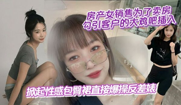 房产女销售为了卖房,勾引客户的大鸡吧插入,掀起性