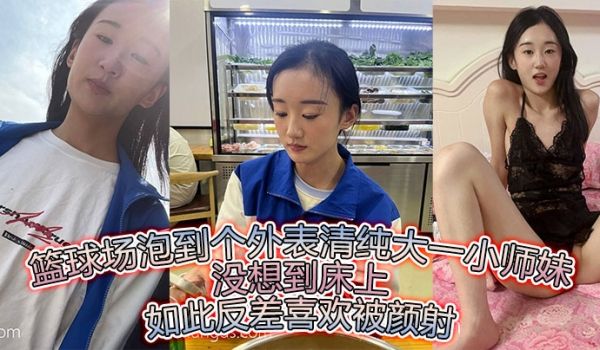 篮球场泡到个外表清纯大一小师妹没想到床上如此反差