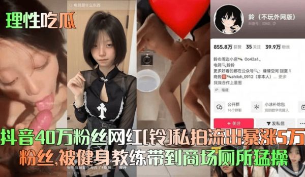 【理性吃瓜】抖音40万粉丝网红[铃]私拍流出暴涨