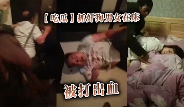 【吃瓜】抓奸狗男女在床，被打出血