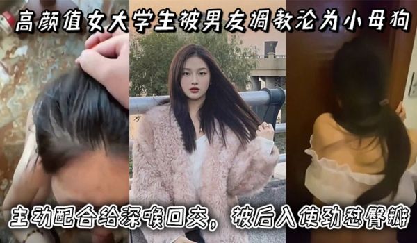 高颜值女大学生被男友调教沦为小母狗，主动配合给深