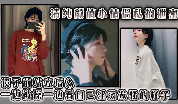 清纯颜值小情侣私拍泄密 镜子前站立后入 一边被操