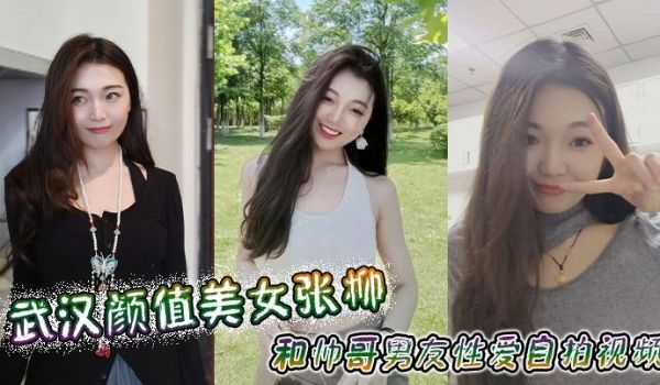 武汉颜值美女张柳和帅哥男友性爱自拍视频