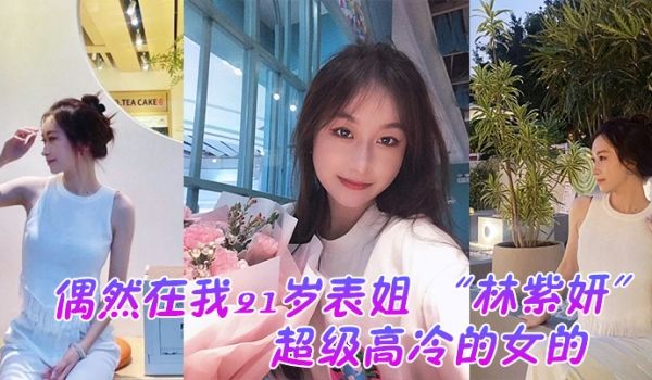 偶然在我21岁表姐林紫妍云盘里面看到的她平时是那