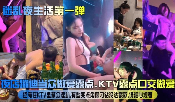 【迷乱夜生活第一弹】夜店蹦迪当众做爱露点，KTV