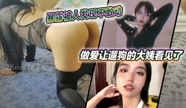 暴露被人发现不敢动，做爱让遛狗的大姨看见了