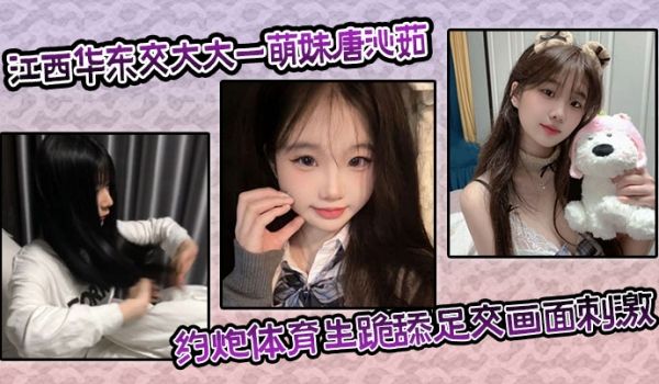 江西华东交大大一萌妹唐沁茹，约炮体育生跪舔足交画