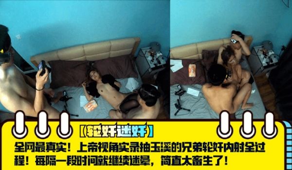 【轮奸迷奸】全网最真实！上帝视角实录抽玉溪的兄弟