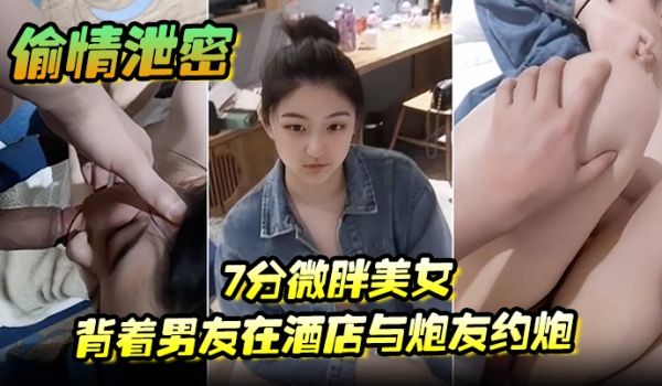 偷情泄密7分微胖美女背着男友在酒店与炮友约炮全程