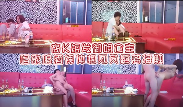 商K短发御姐公主唱歌喝酒裸体相见负距离接触