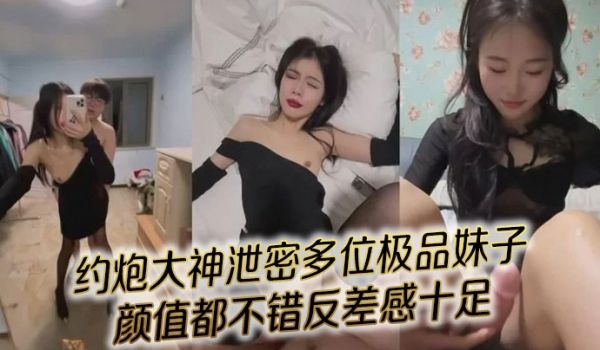约炮大神泄密多位极品妹子，完美露脸，颜值都不错反